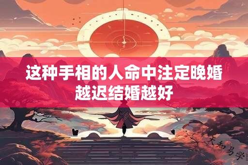 这种手相的人命中注定晚婚越迟结婚越好