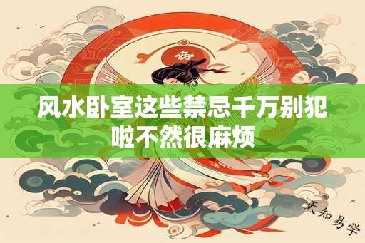 风水卧室这些禁忌千万别犯啦不然很麻烦