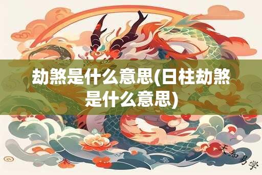 劫煞是什么意思(日柱劫煞是什么意思)