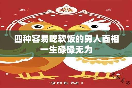 四种容易吃软饭的男人面相一生碌碌无为