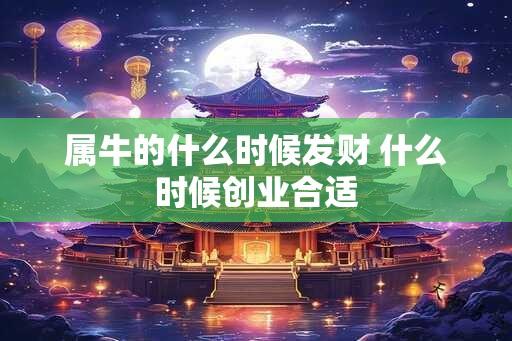 属牛的什么时候发财 什么时候创业合适