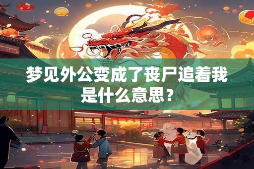 梦见外公变成了丧尸追着我是什么意思？