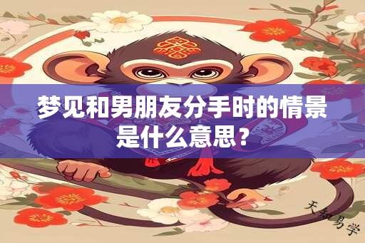 梦见和男朋友分手时的情景是什么意思？