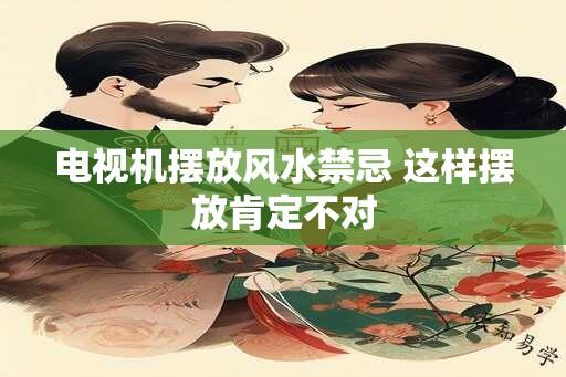 电视机摆放风水禁忌 这样摆放肯定不对