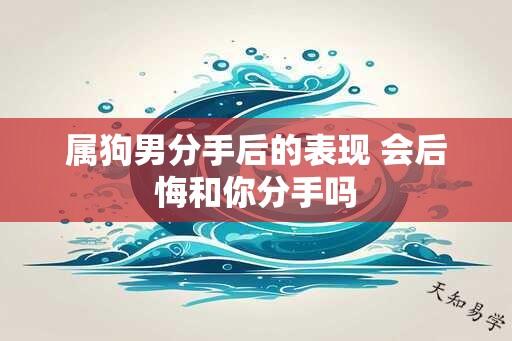 属狗男分手后的表现 会后悔和你分手吗