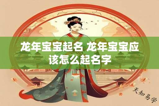 龙年宝宝起名 龙年宝宝应该怎么起名字