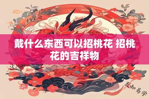 戴什么东西可以招桃花 招桃花的吉祥物