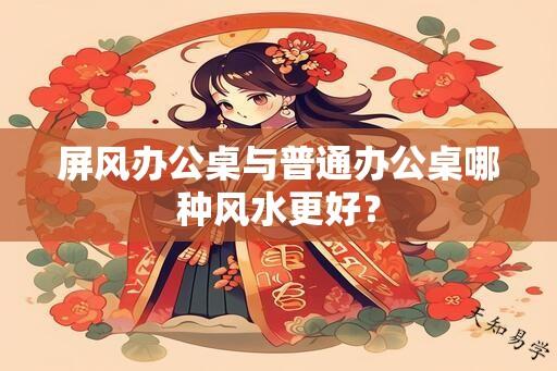 屏风办公桌与普通办公桌哪种风水更好？