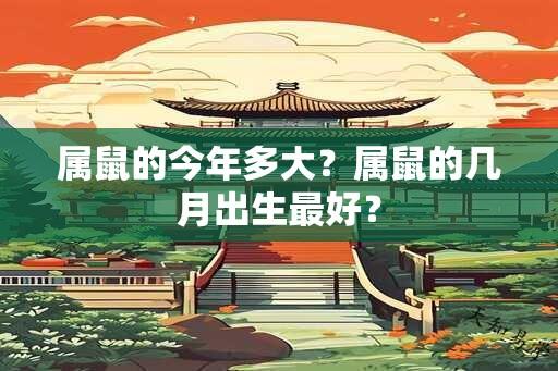 属鼠的今年多大？属鼠的几月出生最好？