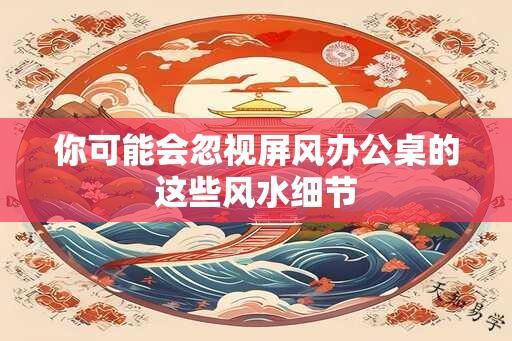 你可能会忽视屏风办公桌的这些风水细节