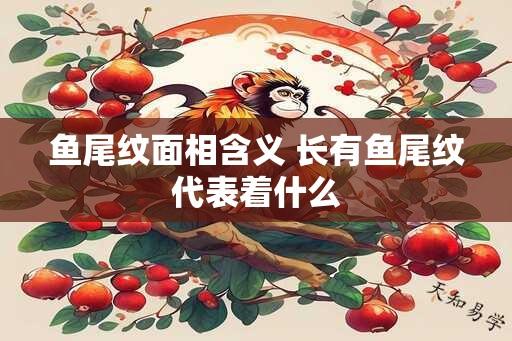 鱼尾纹面相含义 长有鱼尾纹代表着什么