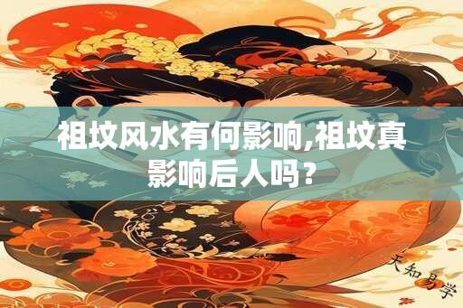 祖坟风水有何影响,祖坟真影响后人吗？