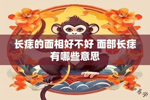 长痣的面相好不好 面部长痣有哪些意思