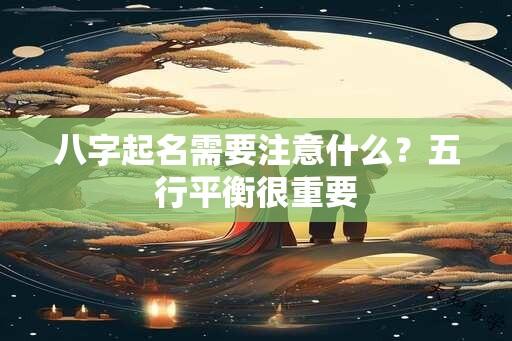 八字起名需要注意什么？五行平衡很重要