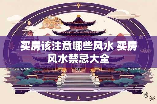 买房该注意哪些风水 买房风水禁忌大全