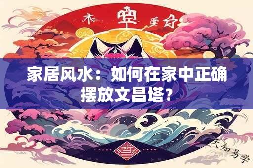 家居风水：如何在家中正确摆放文昌塔？