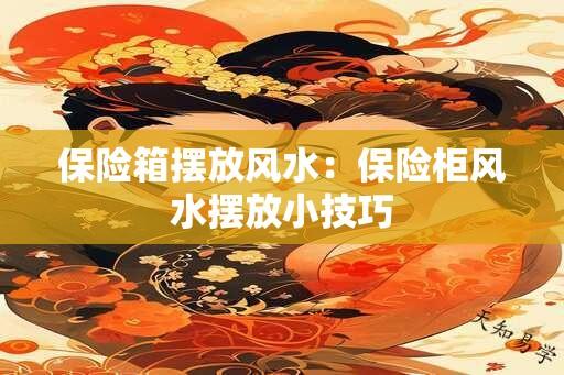 保险箱摆放风水：保险柜风水摆放小技巧