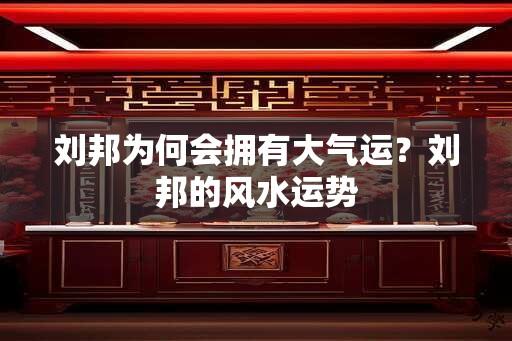 刘邦为何会拥有大气运？刘邦的风水运势