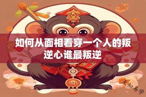 如何从面相看穿一个人的叛逆心谁最叛逆