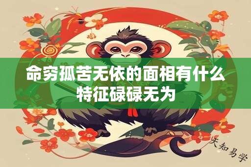 命穷孤苦无依的面相有什么特征碌碌无为