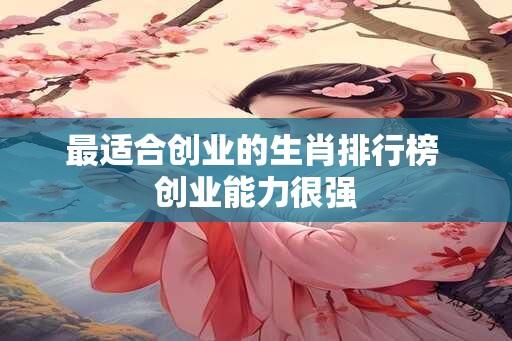 最适合创业的生肖排行榜 创业能力很强