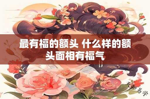 最有福的额头 什么样的额头面相有福气