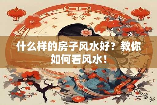 什么样的房子风水好？教你如何看风水！