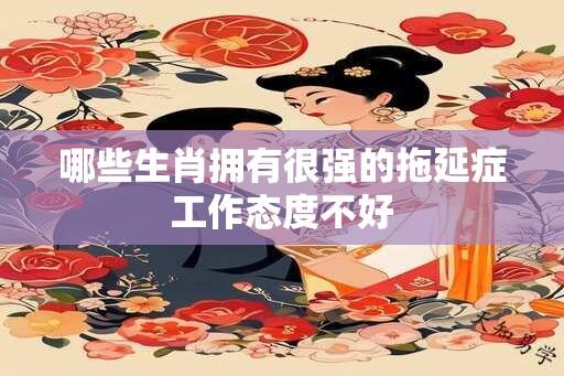 哪些生肖拥有很强的拖延症工作态度不好