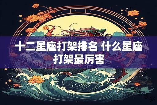 十二星座打架排名 什么星座打架最厉害