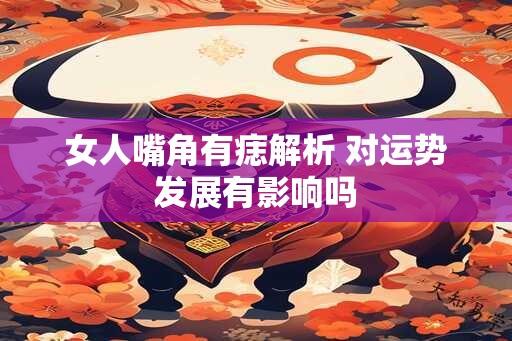 女人嘴角有痣解析 对运势发展有影响吗