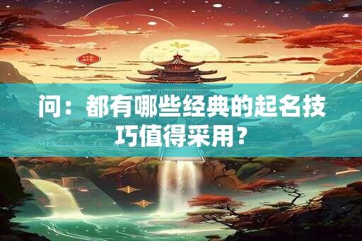 问：都有哪些经典的起名技巧值得采用？