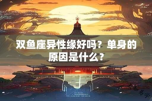 双鱼座异性缘好吗？单身的原因是什么？