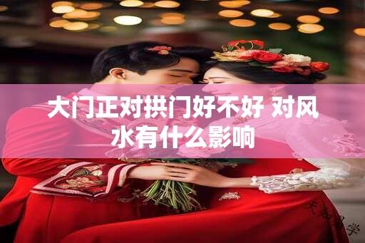 大门正对拱门好不好 对风水有什么影响
