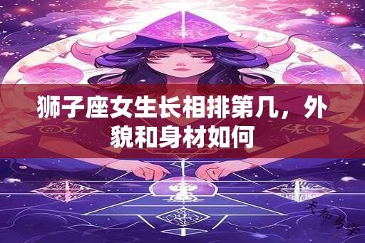 狮子座女生长相排第几，外貌和身材如何