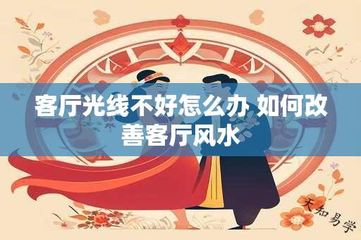 客厅光线不好怎么办 如何改善客厅风水