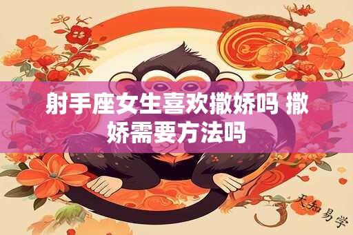 射手座女生喜欢撒娇吗 撒娇需要方法吗