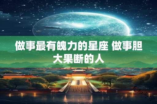 做事最有魄力的星座 做事胆大果断的人