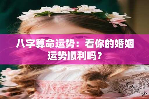 八字算命运势：看你的婚姻运势顺利吗？