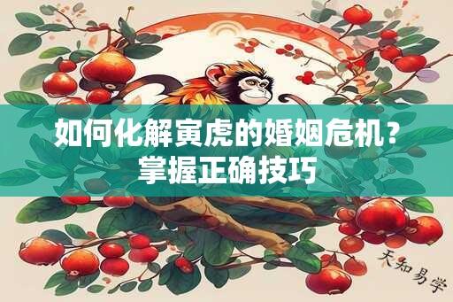 如何化解寅虎的婚姻危机？掌握正确技巧