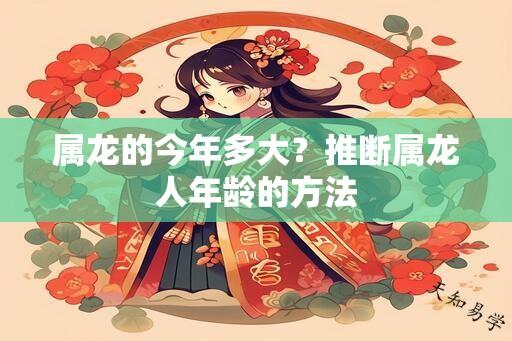 属龙的今年多大？推断属龙人年龄的方法