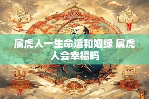 属虎人一生命运和姻缘 属虎人会幸福吗