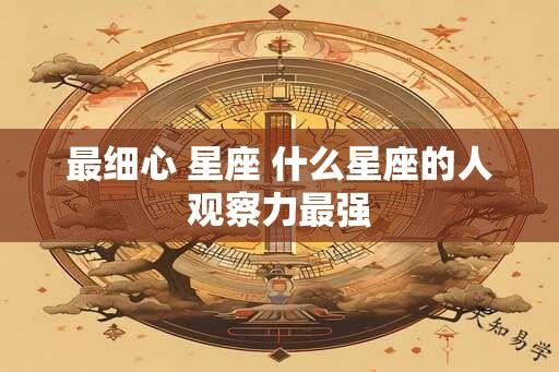 最细心 星座 什么星座的人观察力最强