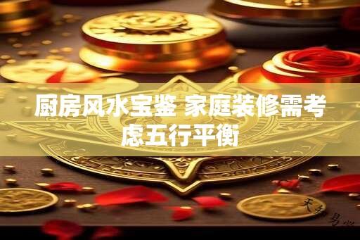 厨房风水宝鉴 家庭装修需考虑五行平衡