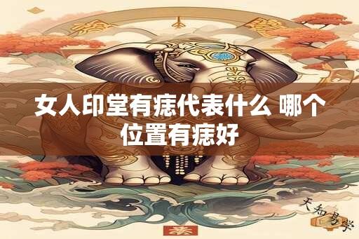 女人印堂有痣代表什么 哪个位置有痣好