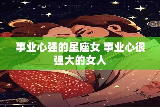 事业心强的星座女 事业心很强大的女人