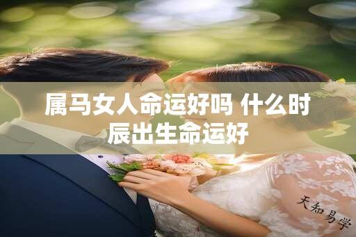 属马女人命运好吗 什么时辰出生命运好