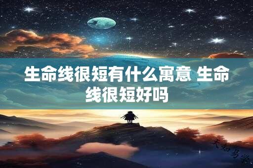 生命线很短有什么寓意 生命线很短好吗