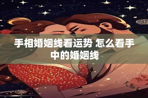 手相婚姻线看运势 怎么看手中的婚姻线