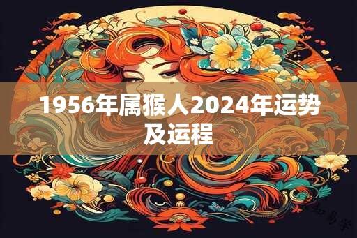 1956年属猴人2024年运势及运程