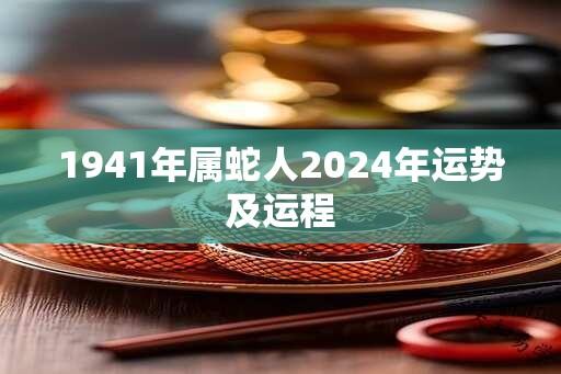 1941年属蛇人2024年运势及运程